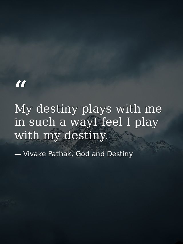 My destiny plays with me in such a wayI feel I play with my destiny. — Vivake Pathak, God and Destiny