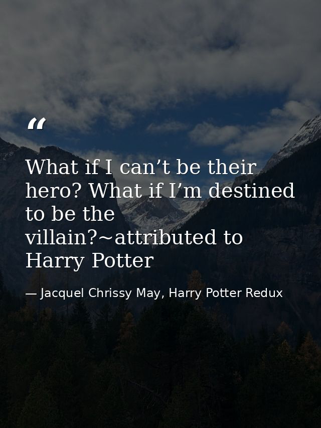 What if I can’t be their hero? What if I’m destined to be the villain?~attributed to Harry Potter — Jacquel Chrissy May, Harry Potter Redux