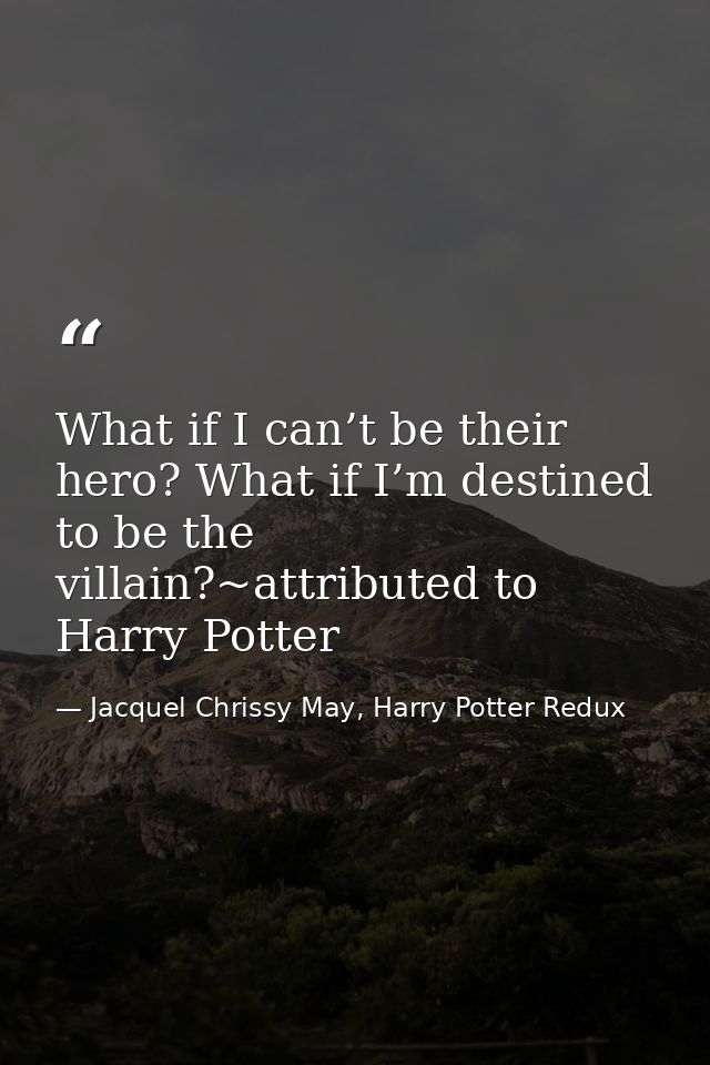 What if I can’t be their hero? What if I’m destined to be the villain?~attributed to Harry Potter — Jacquel Chrissy May, Harry Potter Redux