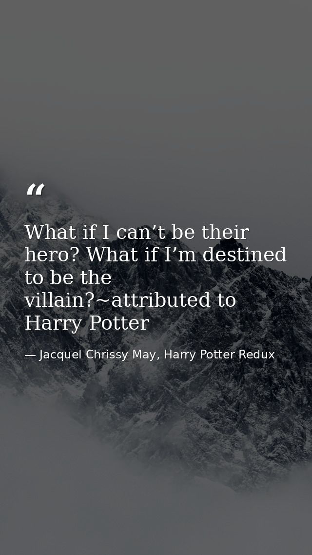 What if I can’t be their hero? What if I’m destined to be the villain?~attributed to Harry Potter — Jacquel Chrissy May, Harry Potter Redux