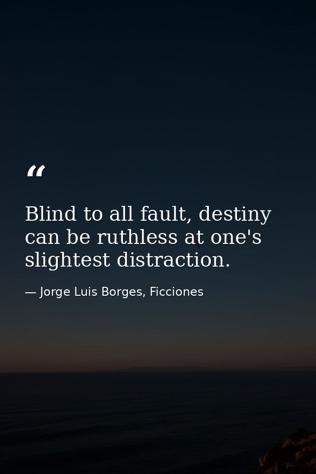 Blind to all fault, destiny can be ruthless at one's slightest distraction. — Jorge Luis Borges, Ficciones