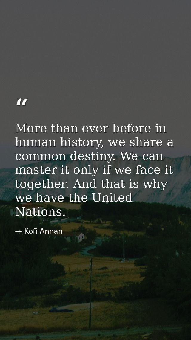 More than ever before in human history, we share a common destiny. We can master it only if we face it together. And tha — Kofi Annan