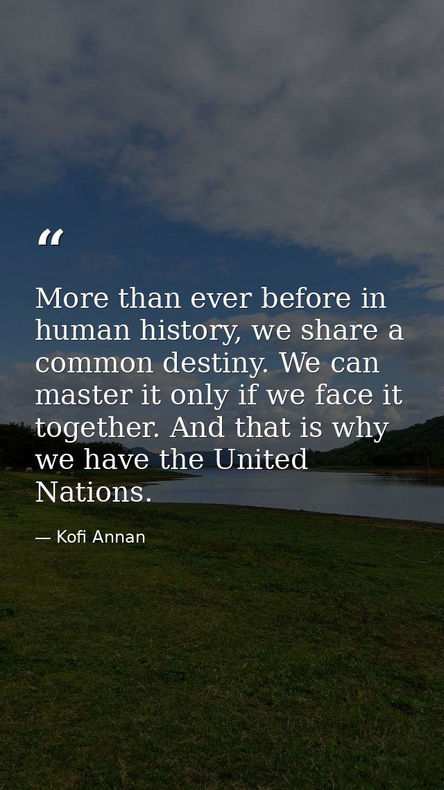 More than ever before in human history, we share a common destiny. We can master it only if we face it together. And tha — Kofi Annan