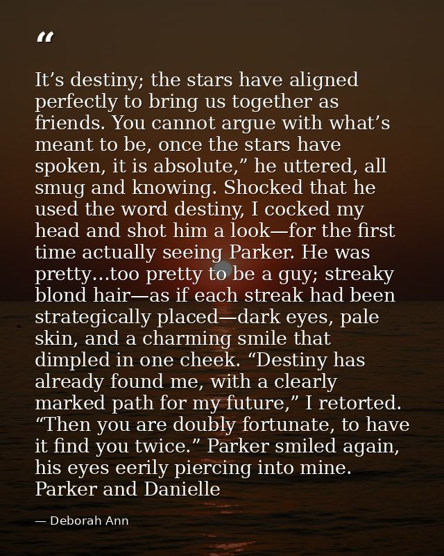 It’s destiny; the stars have aligned perfectly to bring us together as friends. You cannot argue with what’s meant to be — Deborah Ann