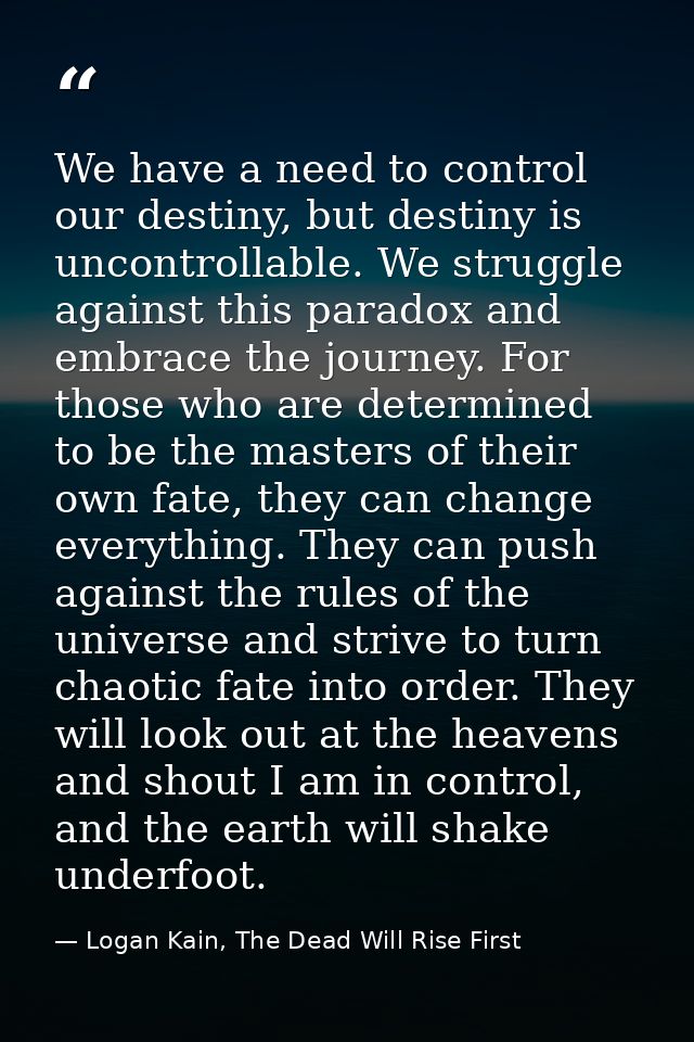 We have a need to control our destiny, but destiny is uncontrollable. We struggle against this paradox and embrace the j — Logan Kain, The Dead Will Rise First