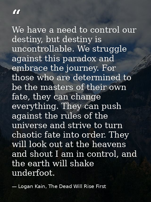 We have a need to control our destiny, but destiny is uncontrollable. We struggle against this paradox and embrace the j — Logan Kain, The Dead Will Rise First