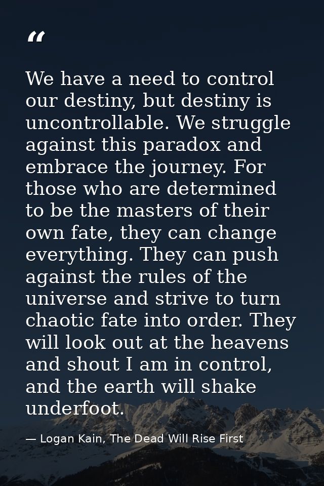 We have a need to control our destiny, but destiny is uncontrollable. We struggle against this paradox and embrace the j — Logan Kain, The Dead Will Rise First