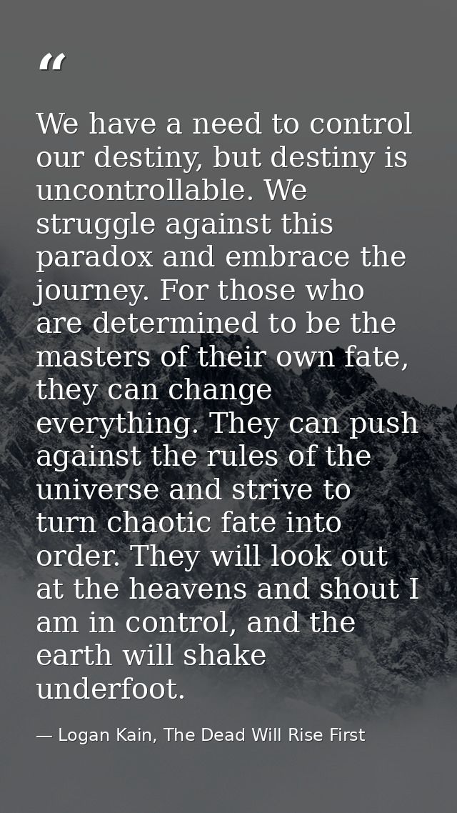 We have a need to control our destiny, but destiny is uncontrollable. We struggle against this paradox and embrace the j — Logan Kain, The Dead Will Rise First