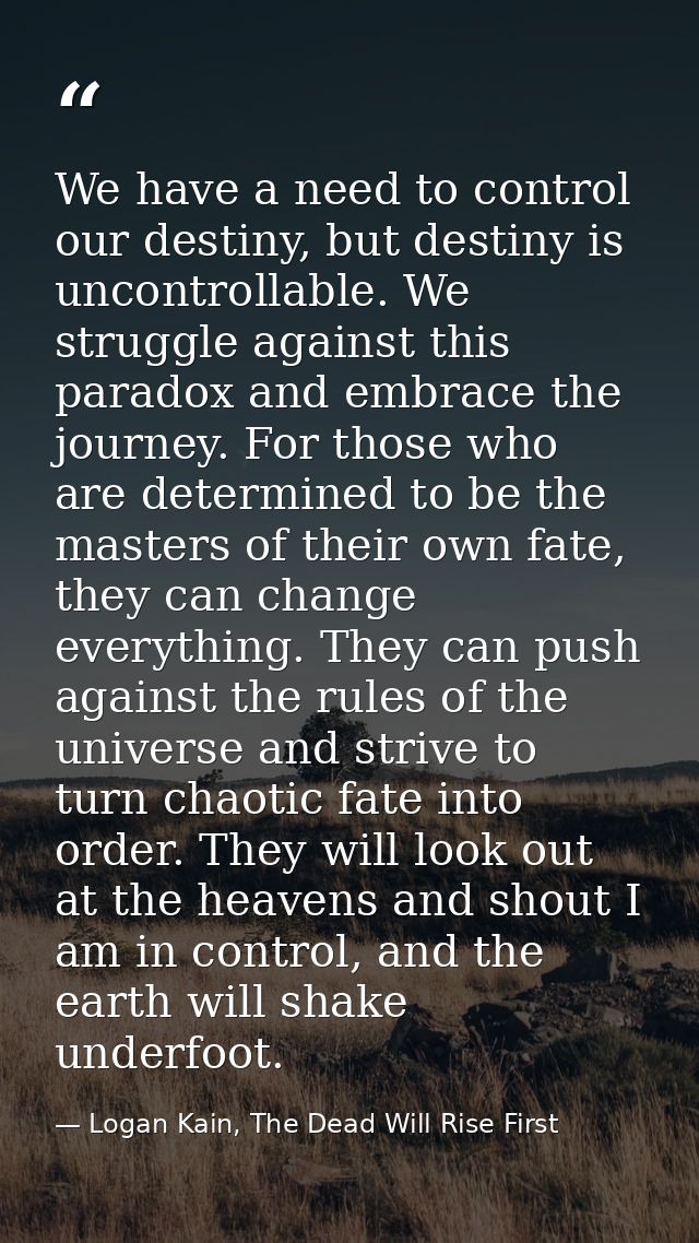 We have a need to control our destiny, but destiny is uncontrollable. We struggle against this paradox and embrace the j — Logan Kain, The Dead Will Rise First