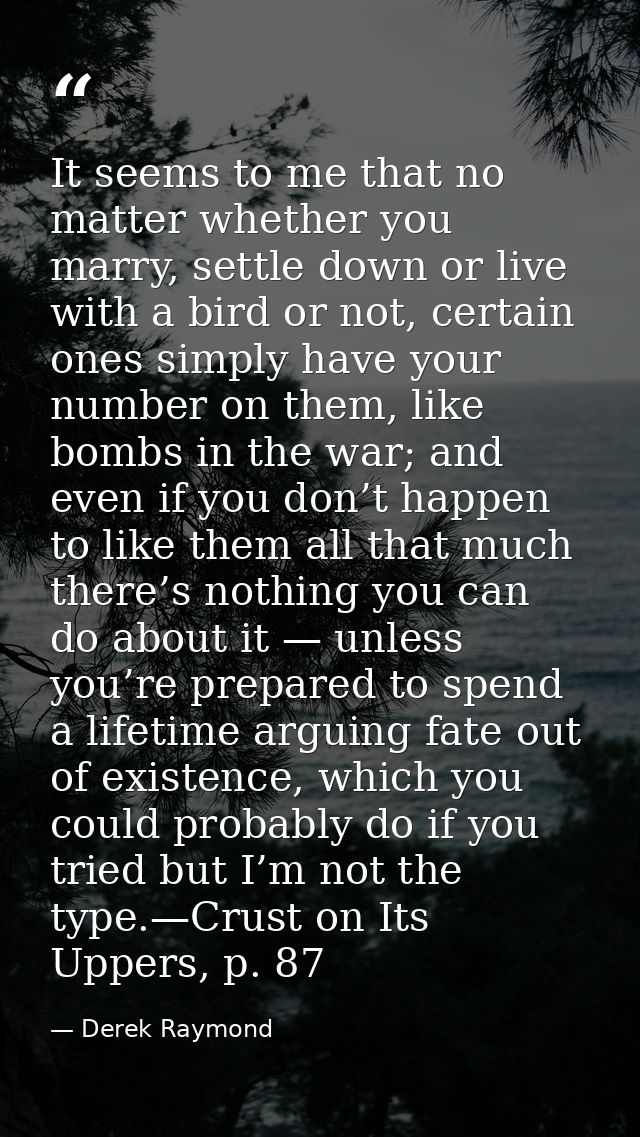 It seems to me that no matter whether you marry, settle down or live with a bird or not, certain ones simply have your n — Derek Raymond