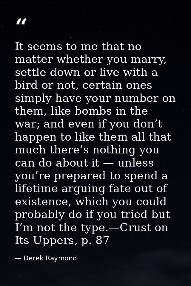 It seems to me that no matter whether you marry, settle down or live with a bird or not, certain ones simply have your n — Derek Raymond