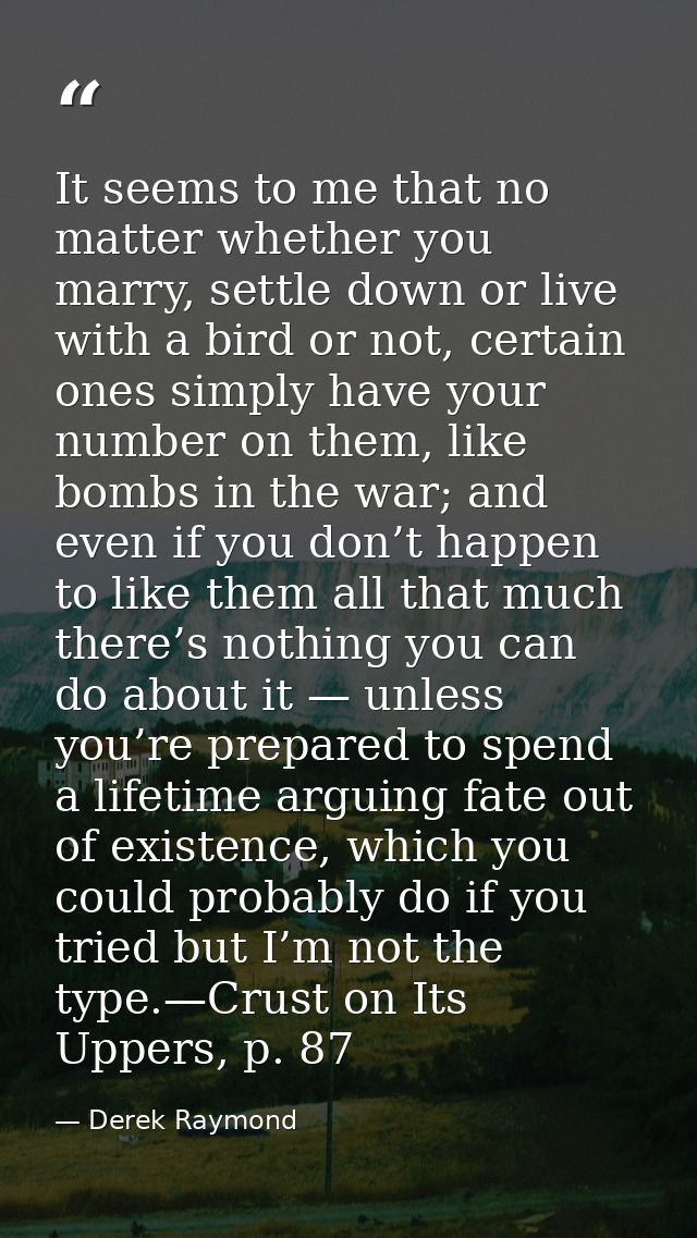 It seems to me that no matter whether you marry, settle down or live with a bird or not, certain ones simply have your n — Derek Raymond