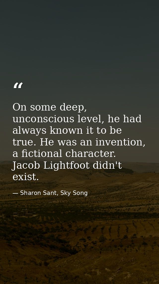 On some deep, unconscious level, he had always known it to be true. He was an invention, a fictional character. Jacob Li — Sharon Sant, Sky Song