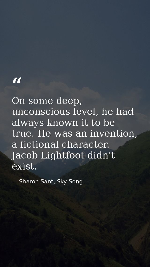 On some deep, unconscious level, he had always known it to be true. He was an invention, a fictional character. Jacob Li — Sharon Sant, Sky Song