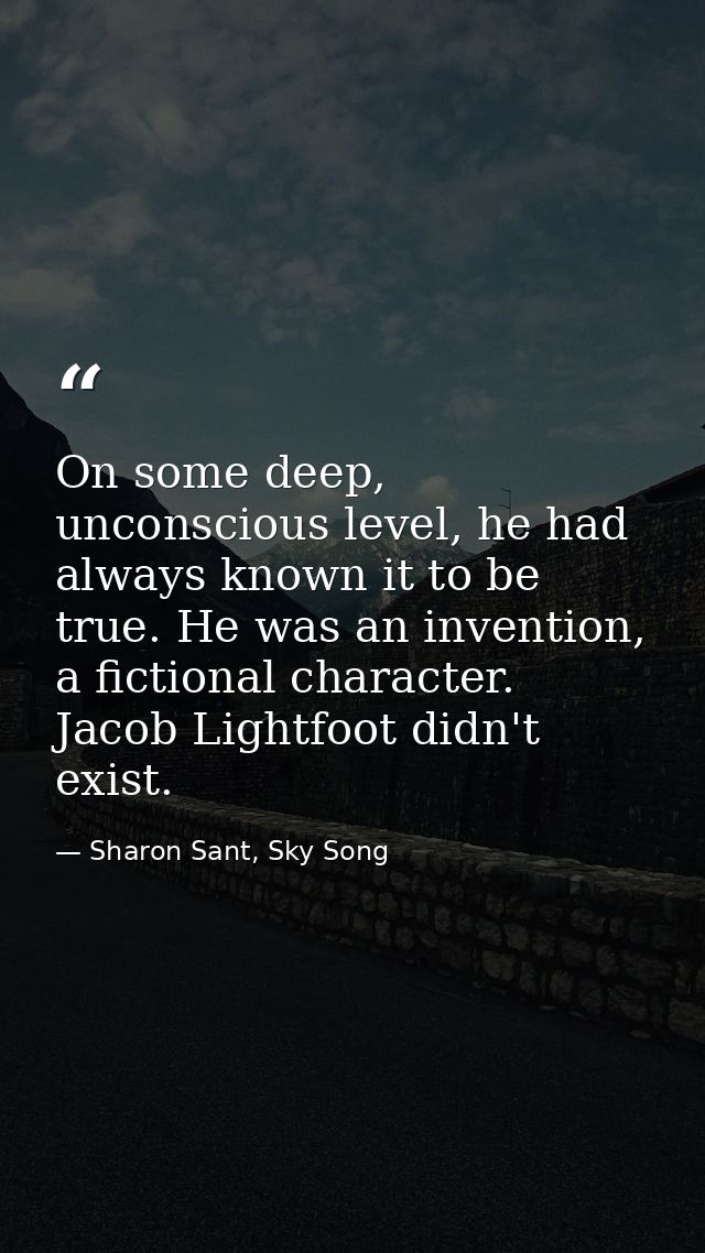 On some deep, unconscious level, he had always known it to be true. He was an invention, a fictional character. Jacob Li — Sharon Sant, Sky Song