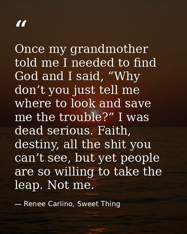 Once my grandmother told me I needed to find God and I said, “Why don’t you just tell me where to look and save me the t — Renee Carlino, Sweet Thing