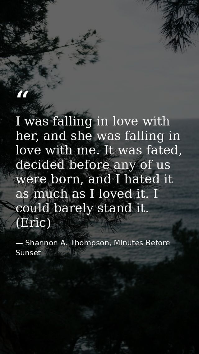 I was falling in love with her, and she was falling in love with me. It was fated, decided before any of us were born, a — Shannon A. Thompson, Minutes Before Sunset