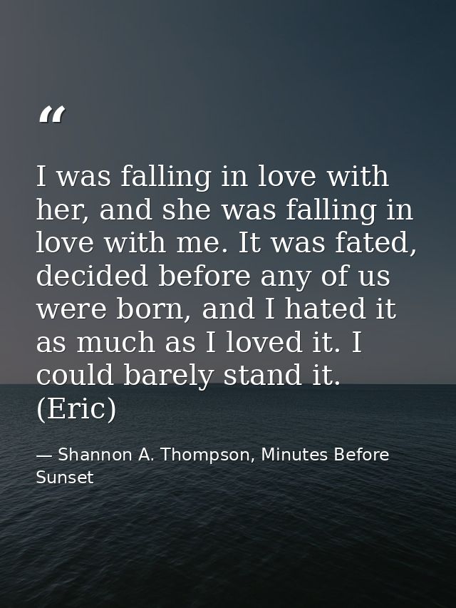 I was falling in love with her, and she was falling in love with me. It was fated, decided before any of us were born, a — Shannon A. Thompson, Minutes Before Sunset
