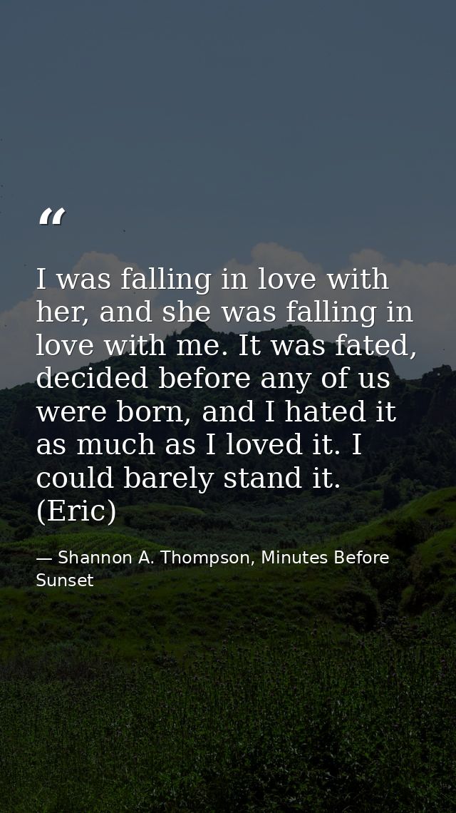 I was falling in love with her, and she was falling in love with me. It was fated, decided before any of us were born, a — Shannon A. Thompson, Minutes Before Sunset