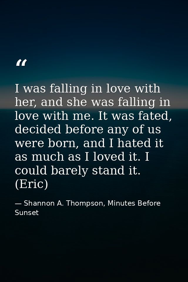 I was falling in love with her, and she was falling in love with me. It was fated, decided before any of us were born, a — Shannon A. Thompson, Minutes Before Sunset