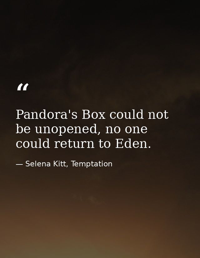 Pandora's Box could not be unopened, no one could return to Eden. — Selena Kitt, Temptation