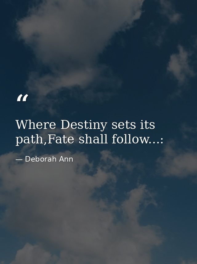 Where Destiny sets its path,Fate shall follow...: — Deborah Ann