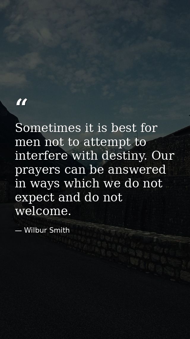 Sometimes it is best for men not to attempt to interfere with destiny. Our prayers can be answered in ways which we do n — Wilbur Smith