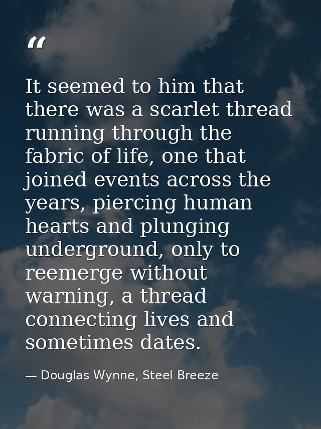 It seemed to him that there was a scarlet thread running through the fabric of life, one that joined events across the y — Douglas Wynne, Steel Breeze