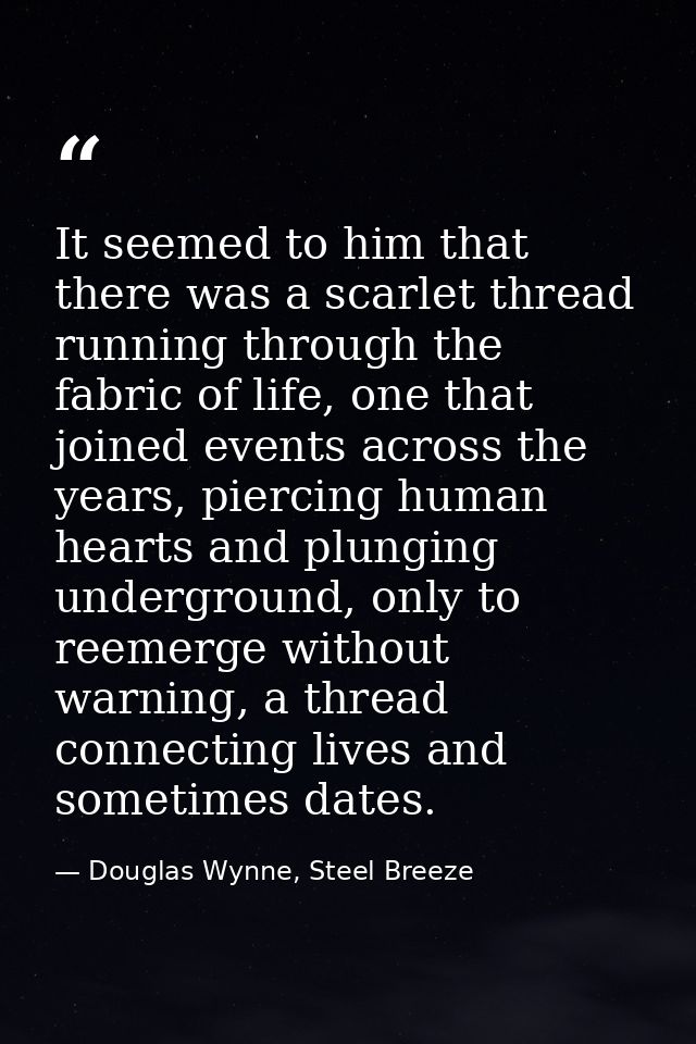 It seemed to him that there was a scarlet thread running through the fabric of life, one that joined events across the y — Douglas Wynne, Steel Breeze