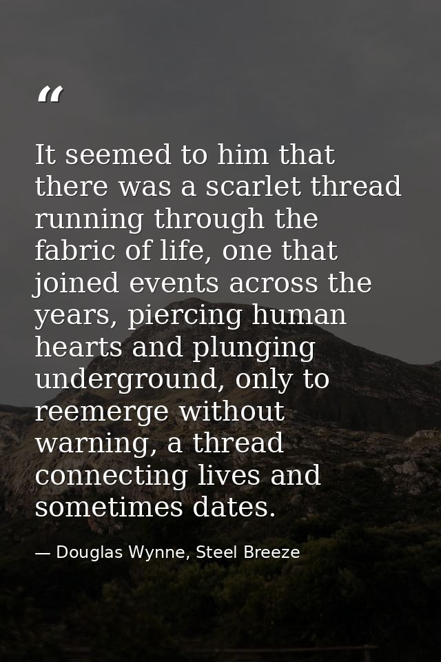 It seemed to him that there was a scarlet thread running through the fabric of life, one that joined events across the y — Douglas Wynne, Steel Breeze