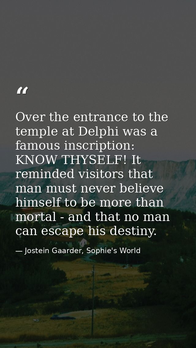 Over the entrance to the temple at Delphi was a famous inscription: KNOW THYSELF! It reminded visitors that man must nev — Jostein Gaarder, Sophie's World