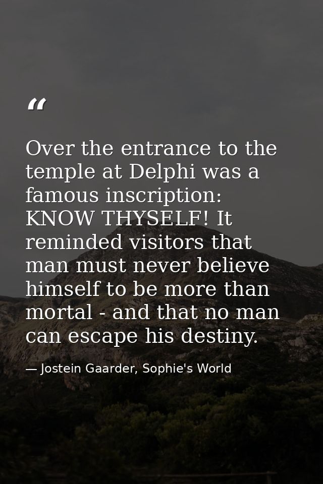 Over the entrance to the temple at Delphi was a famous inscription: KNOW THYSELF! It reminded visitors that man must nev — Jostein Gaarder, Sophie's World