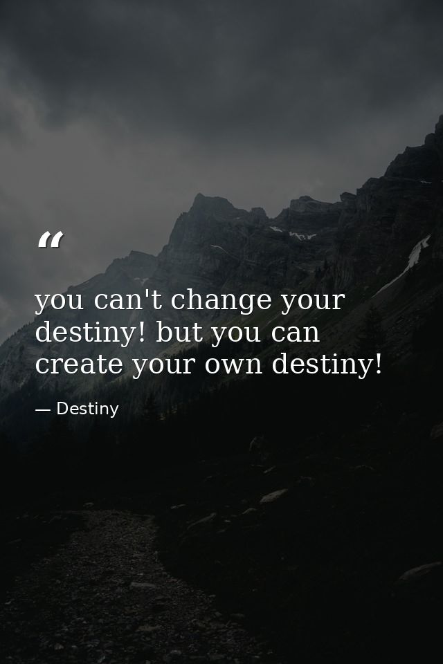 you can't change your destiny! but you can create your own destiny! — Destiny