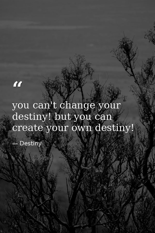 you can't change your destiny! but you can create your own destiny! — Destiny