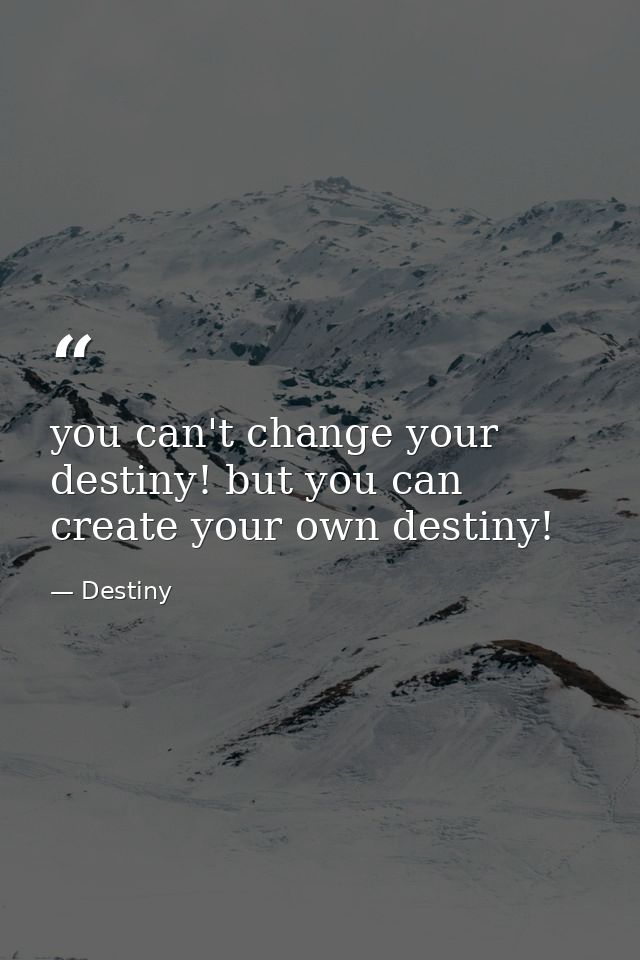 you can't change your destiny! but you can create your own destiny! — Destiny