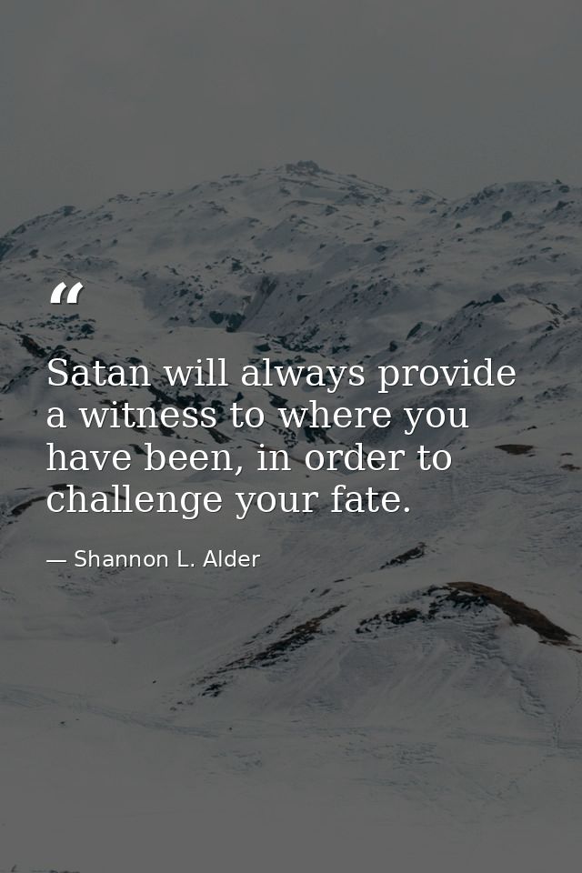 Satan will always provide a witness to where you have been, in order to challenge your fate. — Shannon L. Alder