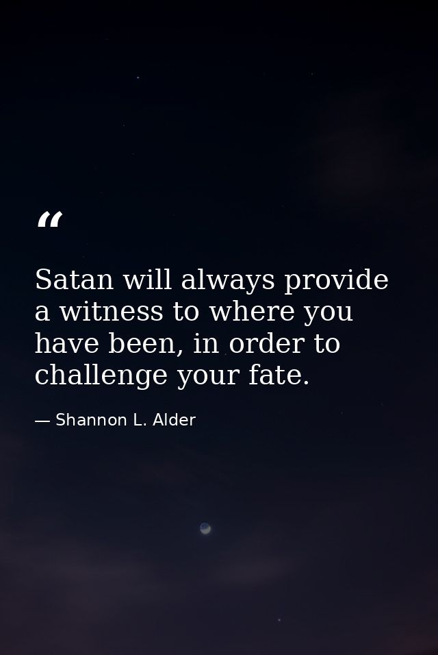 Satan will always provide a witness to where you have been, in order to challenge your fate. — Shannon L. Alder