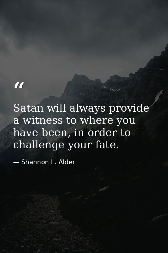 Satan will always provide a witness to where you have been, in order to challenge your fate. — Shannon L. Alder