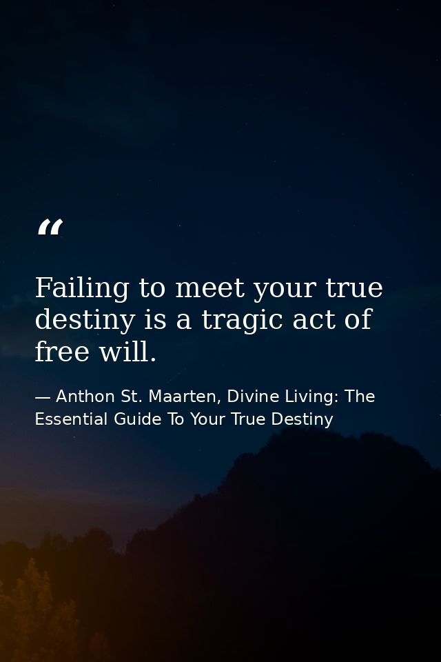 Failing to meet your true destiny is a tragic act of free will. — Anthon St. Maarten, Divine Living: The Essential Guide To Your True Destiny