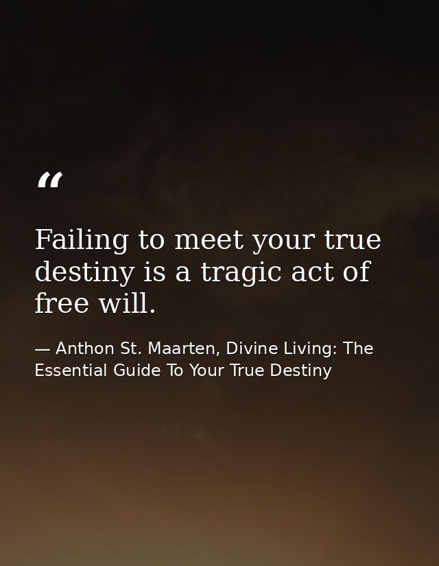 Failing to meet your true destiny is a tragic act of free will. — Anthon St. Maarten, Divine Living: The Essential Guide To Your True Destiny