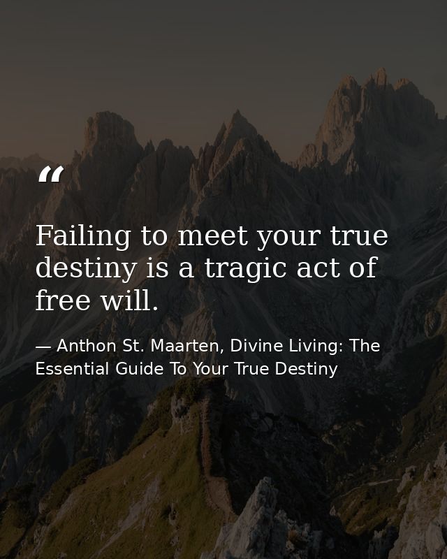 Failing to meet your true destiny is a tragic act of free will. — Anthon St. Maarten, Divine Living: The Essential Guide To Your True Destiny