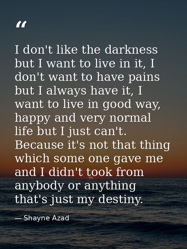 I don't like the darkness but I want to live in it, I don't want to have pains but I always have it, I want to live in g — Shayne Azad