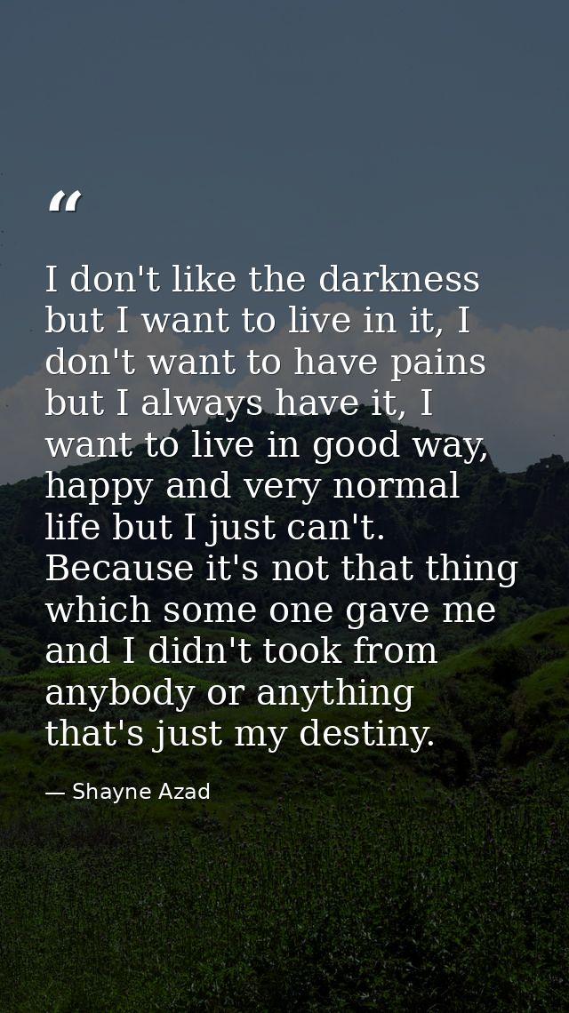 I don't like the darkness but I want to live in it, I don't want to have pains but I always have it, I want to live in g — Shayne Azad