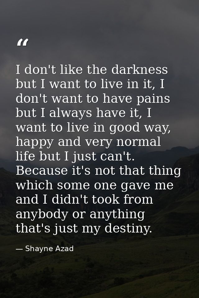 I don't like the darkness but I want to live in it, I don't want to have pains but I always have it, I want to live in g — Shayne Azad