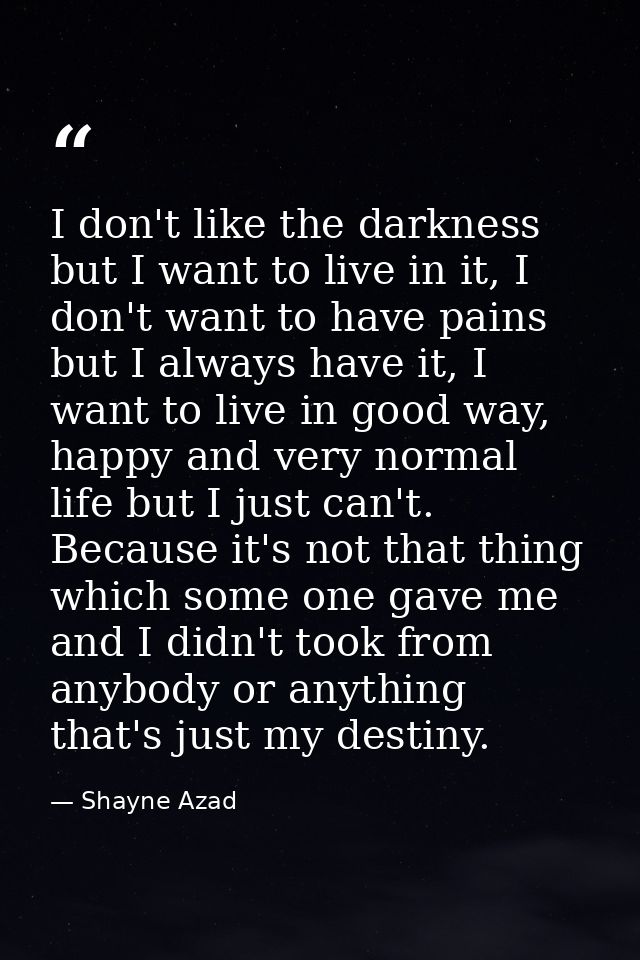 I don't like the darkness but I want to live in it, I don't want to have pains but I always have it, I want to live in g — Shayne Azad