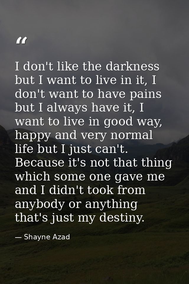 I don't like the darkness but I want to live in it, I don't want to have pains but I always have it, I want to live in g — Shayne Azad