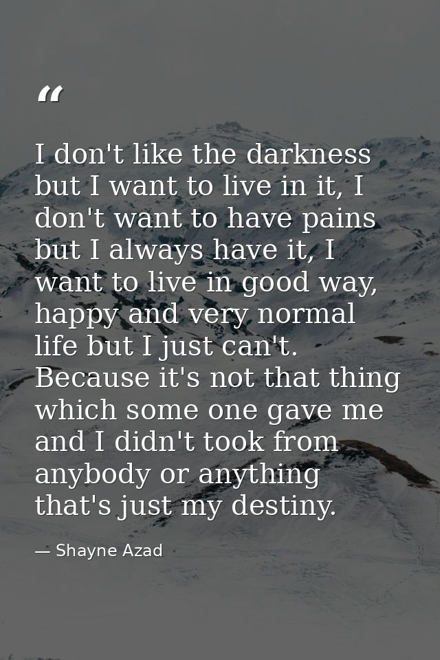 I don't like the darkness but I want to live in it, I don't want to have pains but I always have it, I want to live in g — Shayne Azad