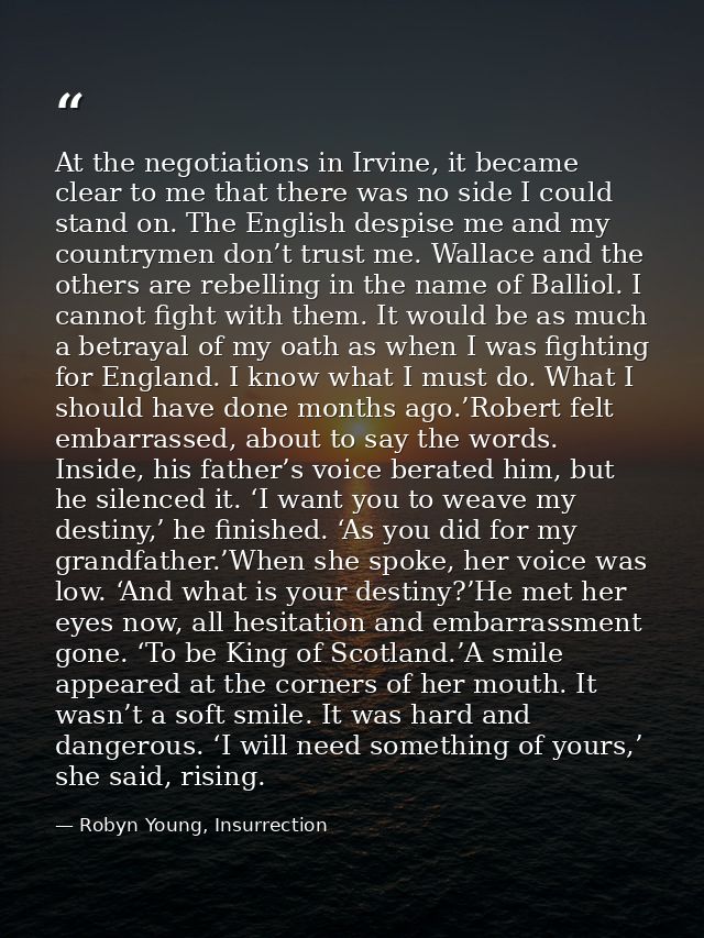 At the negotiations in Irvine, it became clear to me that there was no side I could stand on. The English despise me and — Robyn Young, Insurrection