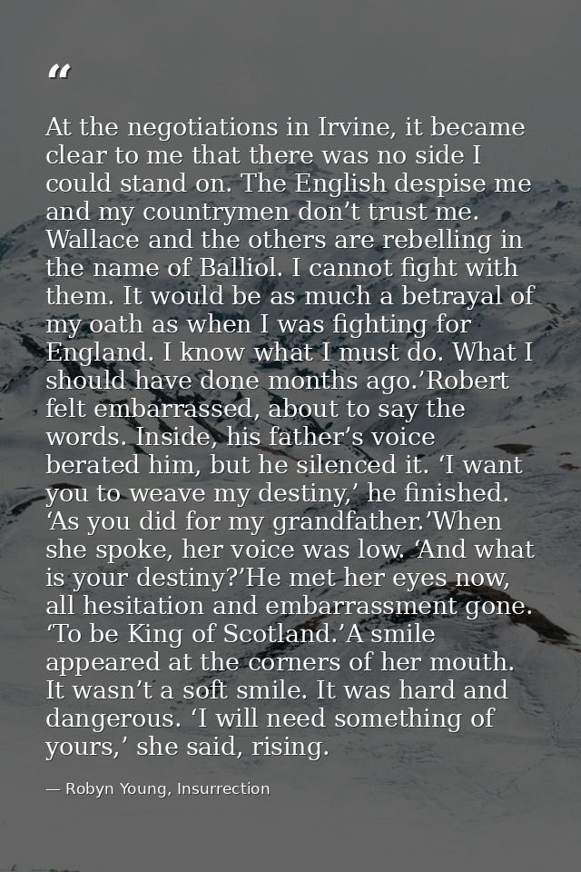 At the negotiations in Irvine, it became clear to me that there was no side I could stand on. The English despise me and — Robyn Young, Insurrection