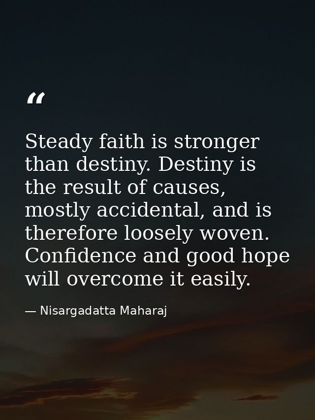 Steady faith is stronger than destiny. Destiny is the result of causes, mostly accidental, and is therefore loosely wove — Nisargadatta Maharaj
